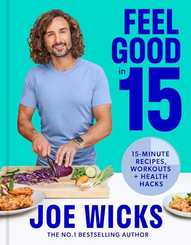 FEEL GOOD IN 15 : 15 MINUTE RECIPES , WORKOUTS + HEALTH HACKS, by WICKS , JOE