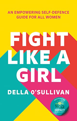 FIGHT LIKE A GIRL : AN EMPOWERING SELF DEFENCE GUIDE FOR ALL WOMEN, by O SULLIVAN , DELLA
